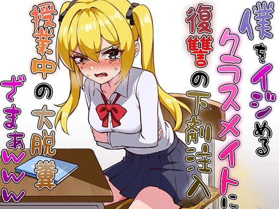 僕をイジメるクラスメイトに復讐の下剤注入！〜授業中に脱糞させたったwww〜
