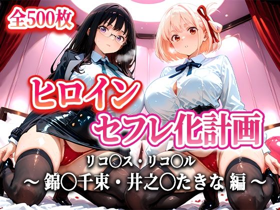ヒロインセフレ化計画 – リコ◯スリコ◯ル 錦◯千束・井之◯たきな 編-