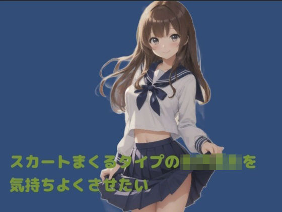 スカートをまくるタイプの女子校生を気持ちよくさせたい
